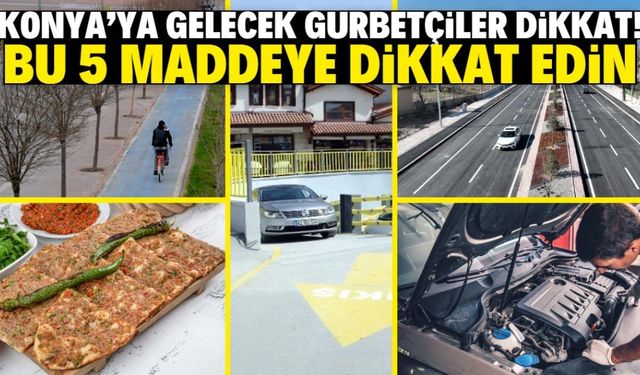 Gurbetçilerin Konya'da dikkat etmesi gereken 5 madde